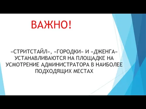 ВАЖНО! «СТРИТСТАЙЛ», «ГОРОДКИ» И «ДЖЕНГА» УСТАНАВЛИВАЮТСЯ НА ПЛОЩАДКЕ НА УСМОТРЕНИЕ АДМИНИСТРАТОРА В НАИБОЛЕЕ ПОДХОДЯЩИХ МЕСТАХ