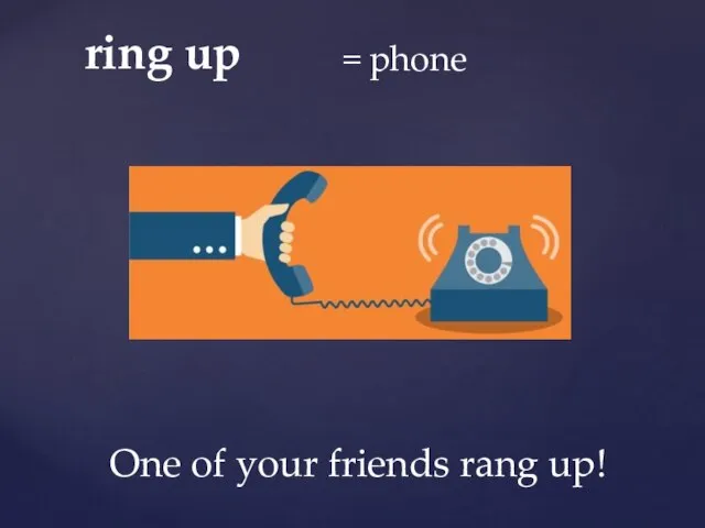 ring up = phone One of your friends rang up!