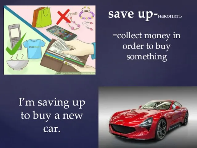 save up-накопить =collect money in order to buy something I’m saving