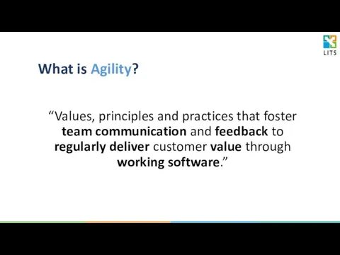 What is Agility? “Values, principles and practices that foster team communication