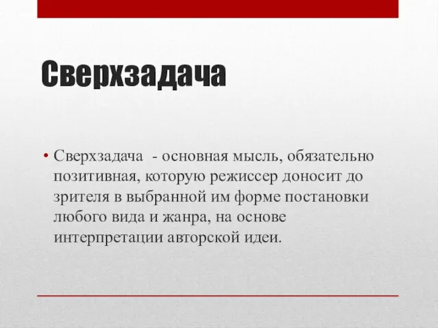 Сверхзадача Сверхзадача - основная мысль, обязательно позитивная, которую режиссер доносит до