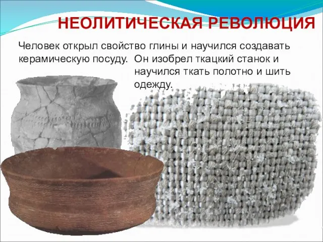 НЕОЛИТИЧЕСКАЯ РЕВОЛЮЦИЯ Человек открыл свойство глины и научился создавать керамическую посуду.