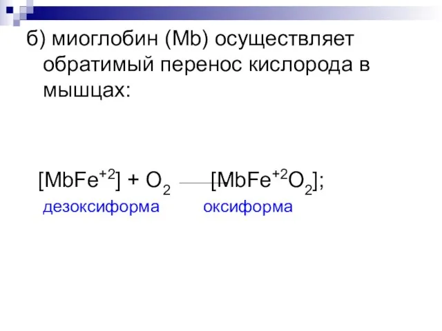 б) миоглобин (Mb) осуществляет обратимый перенос кислорода в мышцах: [MbFe+2] + O2 [MbFe+2O2]; дезоксиформа оксиформа