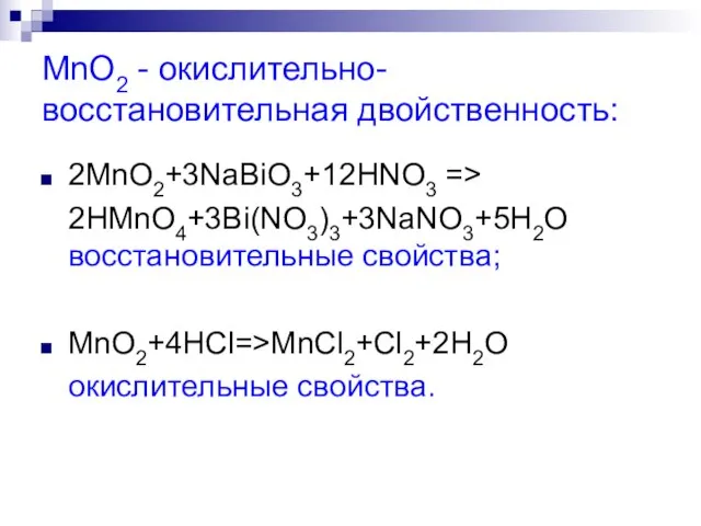 MnO2 - окислительно-восстановительная двойственность: 2MnO2+3NaВiO3+12HNO3 => 2HMnO4+3Вi(NO3)3+3NaNO3+5H2O восстановительные свойства; MnO2+4HCl=>MnCl2+Cl2+2H2O окислительные свойства.