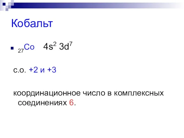 Кобальт 27Co 4s2 3d7 с.о. +2 и +3 координационное число в комплексных соединениях 6.