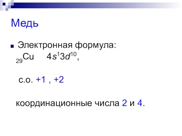 Медь Электронная формула: 29Сu 4s13d10, с.о. +1 , +2 координационные числа 2 и 4.