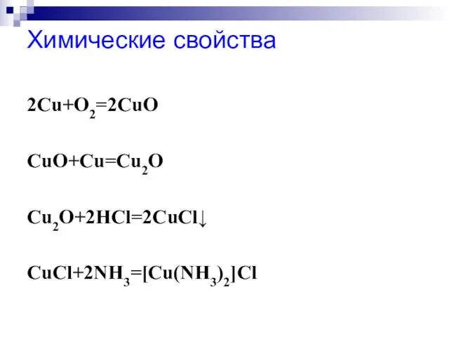 Химические свойства 2Сu+O2=2CuO CuO+Cu=Cu2O Cu2O+2HCl=2CuCl↓ CuCl+2NH3=[Cu(NH3)2]Cl