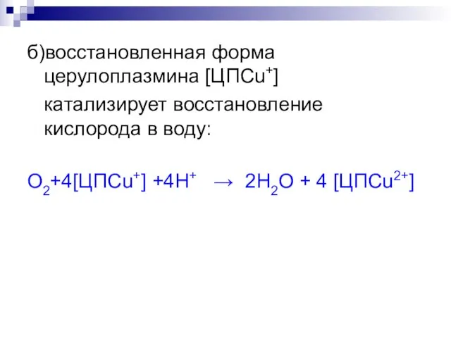 б)восстановленная форма церулоплазмина [ЦПСu+] катализирует восстановление кислорода в воду: О2+4[ЦПСu+] +4H+ → 2H2O + 4 [ЦПСu2+]