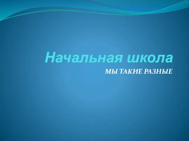 Начальная школа МЫ ТАКИЕ РАЗНЫЕ