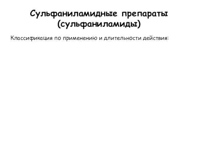 Сульфаниламидные препараты (сульфаниламиды) Классификация по применению и длительности действия: