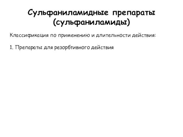 Сульфаниламидные препараты (сульфаниламиды) Классификация по применению и длительности действия: 1. Препараты для резорбтивного действия