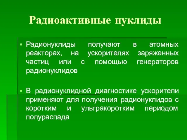 Радиоактивные нуклиды Радионуклиды получают в атомных реакторах, на ускорителях заряженных частиц