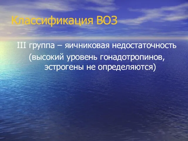 Классификация ВОЗ III группа – яичниковая недостаточность (высокий уровень гонадотропинов, эстрогены не определяются)