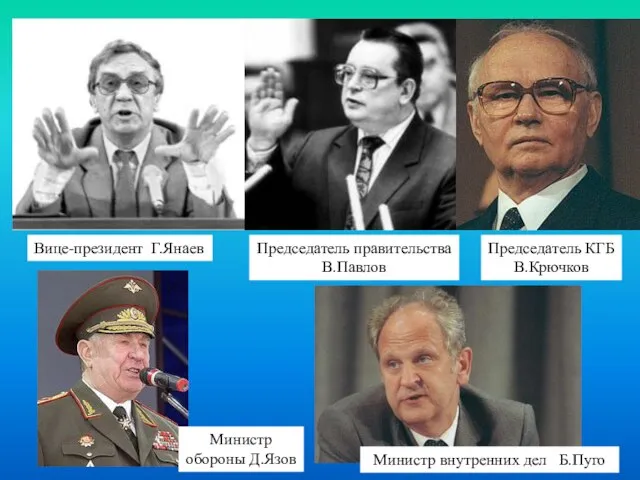 Вице-президент Г.Янаев Председатель правительства В.Павлов Председатель КГБ В.Крючков Министр обороны Д.Язов Министр внутренних дел Б.Пуго