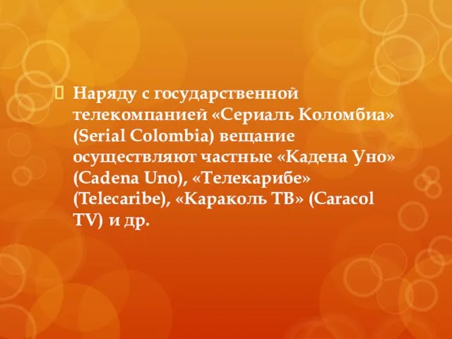 Наряду с государственной телекомпанией «Сериаль Коломбиа» (Serial Colombia) вещание осуществляют частные