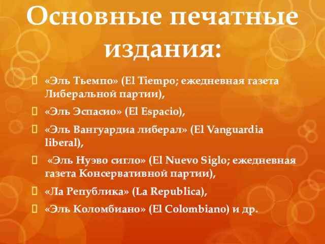 Основные печатные издания: «Эль Тьемпо» (El Tiempo; ежедневная газета Либеральной партии),