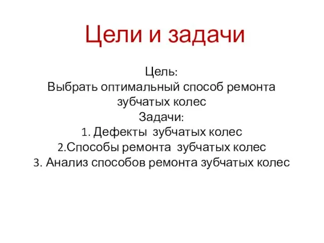 Цель: Выбрать оптимальный способ ремонта зубчатых колес Задачи: 1. Дефекты зубчатых