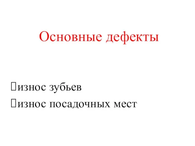 Основные дефекты износ зубьев износ посадочных мест