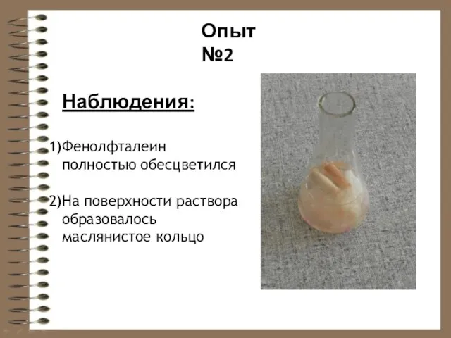 Наблюдения: Фенолфталеин полностью обесцветился На поверхности раствора образовалось маслянистое кольцо Опыт №2