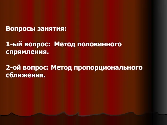 Вопросы занятия: 1-ый вопрос: Метод половинного спрямления. 2-ой вопрос: Метод пропорционального сближения.