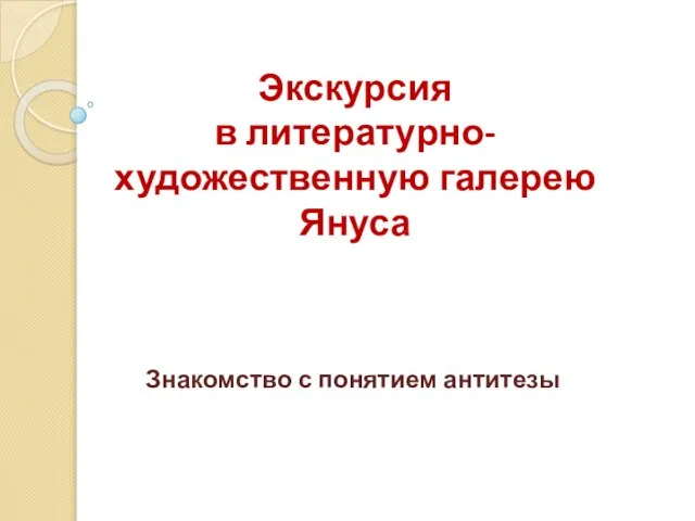 Экскурсия в литературно-художественную галерею Януса Знакомство с понятием антитезы