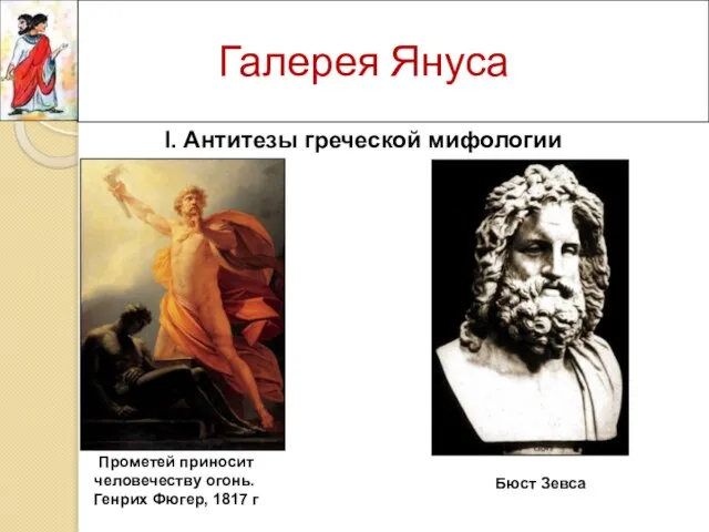 Галерея Януса Прометей приносит человечеству огонь. Генрих Фюгер, 1817 г Бюст Зевса I. Антитезы греческой мифологии