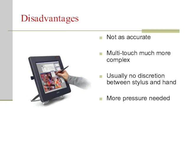 Disadvantages Not as accurate Multi-touch much more complex Usually no discretion