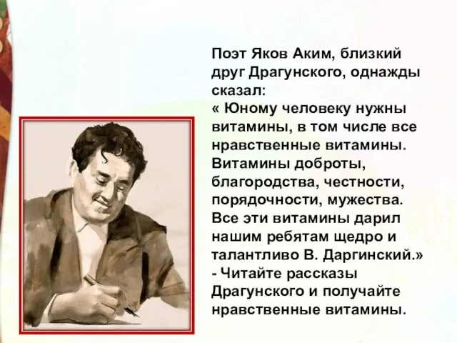 Поэт Яков Аким, близкий друг Драгунского, однажды сказал: « Юному человеку