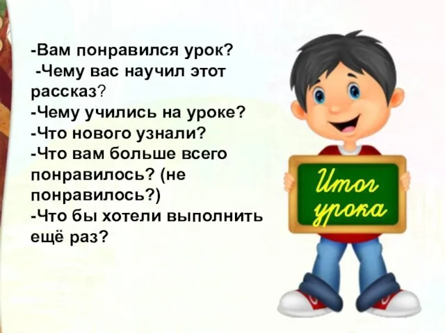 -Вам понравился урок? -Чему вас научил этот рассказ? -Чему учились на