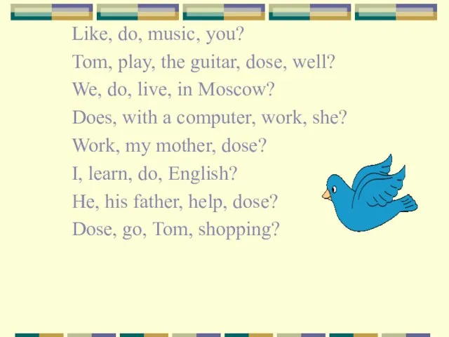 Like, do, music, you? Tom, play, the guitar, dose, well? We,