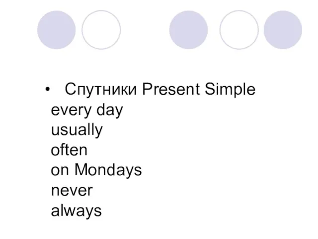 Спутники Present Simple every day usually often on Mondays never always