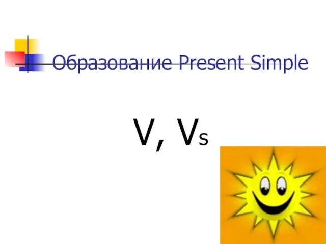 Образование Present Simple V, Vs