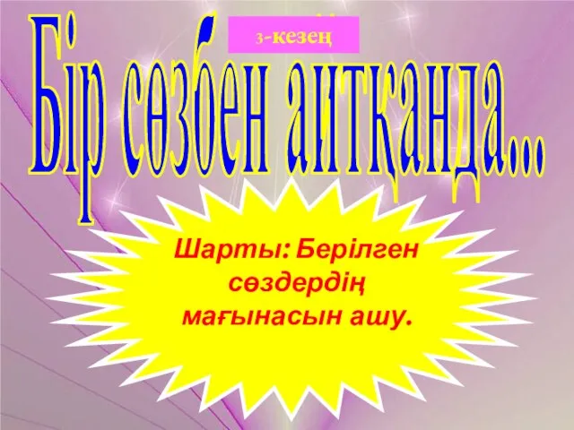 Бір сөзбен айтқанда... 3-кезең Шарты: Берілген сөздердің мағынасын ашу.