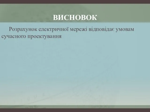 ВИСНОВОК Розрахунок електричної мережі відповідає умовам сучасного проектування