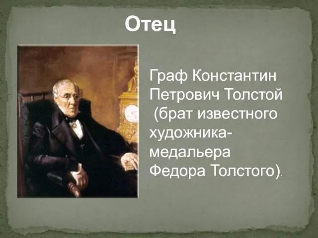 Отец Граф Константин Петрович Толстой (брат известного художника- медальера Федора Толстого).