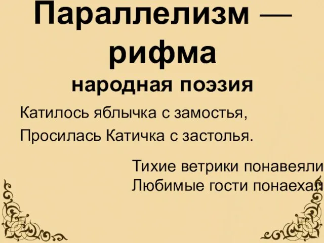 Катилось яблычка с замостья, Просилась Катичка с застолья. Параллелизм — рифма