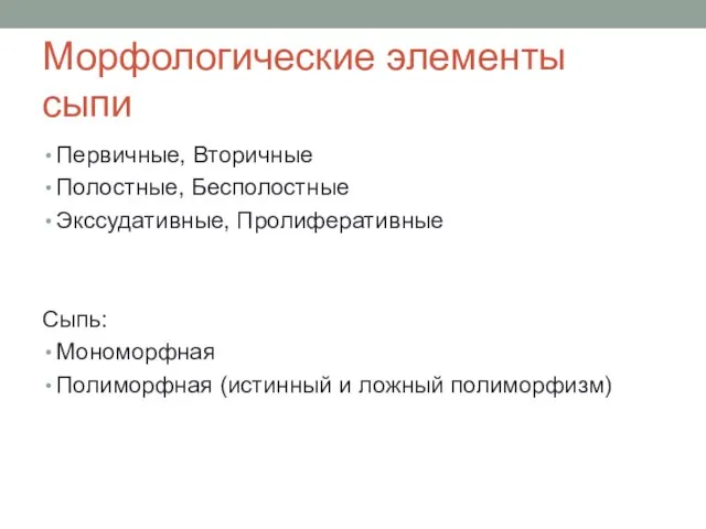 Морфологические элементы сыпи Первичные, Вторичные Полостные, Бесполостные Экссудативные, Пролиферативные Сыпь: Мономорфная Полиморфная (истинный и ложный полиморфизм)