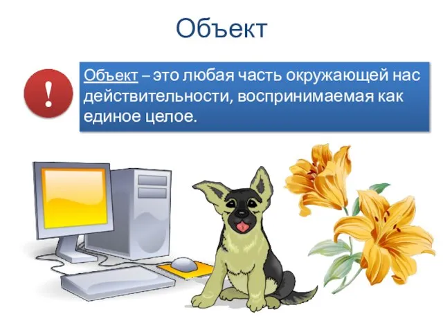 Объект – это любая часть окружающей нас действительности, воспринимаемая как единое целое. ! Объект