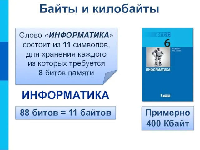 Байты и килобайты Слово «ИНФОРМАТИКА» состоит из 11 символов, для хранения