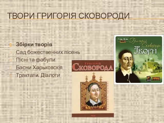 ТВОРИ ГРИГОРІЯ СКОВОРОДИ Збірки творів Сад божественних пісень Пісні та фабули Басни Харьковскія Трактати. Діалоги