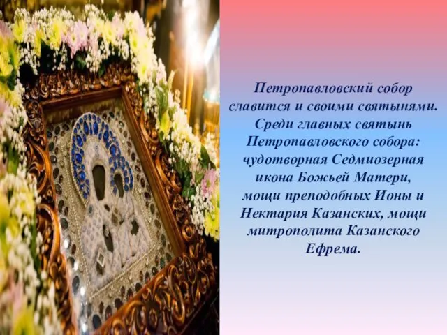 Петропавловский собор славится и своими святынями. Среди главных святынь Петропавловского собора:
