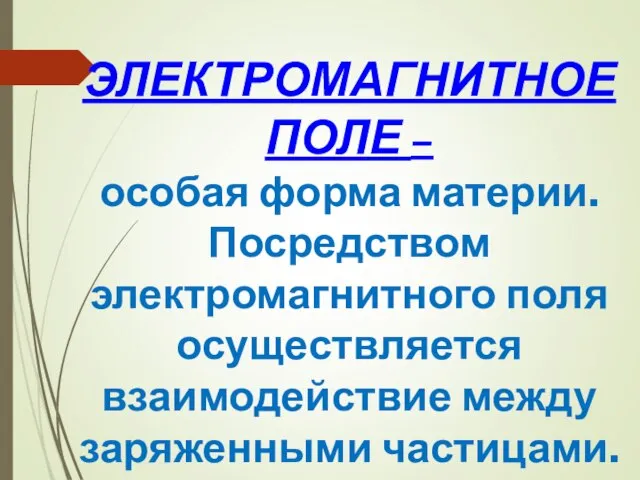 ЭЛЕКТРОМАГНИТНОЕ ПОЛЕ – особая форма материи. Посредством электромагнитного поля осуществляется взаимодействие между заряженными частицами.