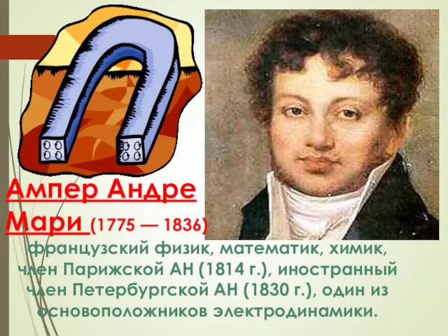 Ампер Андре Мари (1775 — 1836) французский физик, математик, химик, член