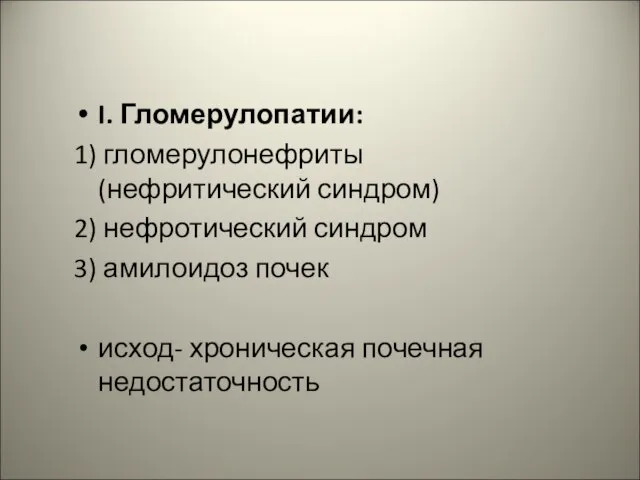 I. Гломерулопатии: 1) гломерулонефриты (нефритический синдром) 2) нефротический синдром 3) амилоидоз почек исход- хроническая почечная недостаточность