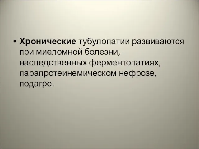 Хронические тубулопатии развиваются при миеломной болезни, наследственных ферментопатиях, парапротеинемическом нефрозе, подагре.