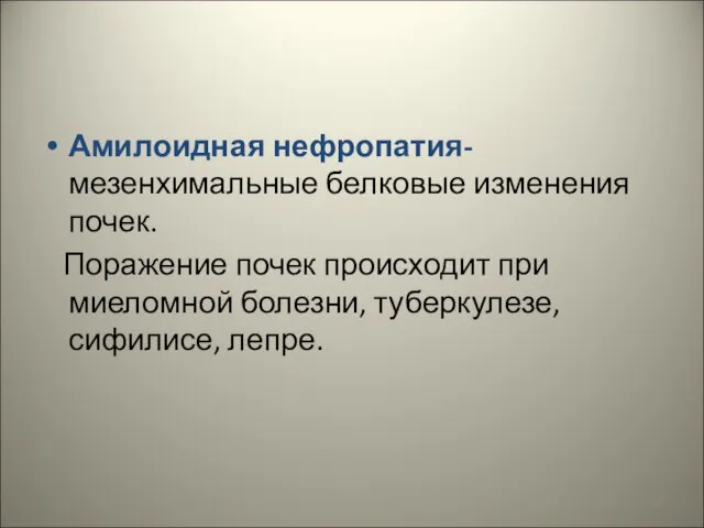 Амилоидная нефропатия- мезенхимальные белковые изменения почек. Поражение почек происходит при миеломной болезни, туберкулезе, сифилисе, лепре.