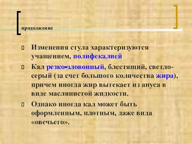 продолжение Изменения стула характеризуются учащением, полифекалией Кал резко-зловонный, блестящий, светло-серый (за