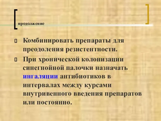 продолжение Комбинировать препараты для преодоления резистентности. При хронической колонизации синегнойной палочки