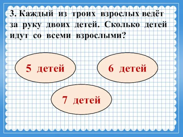 3. Каждый из троих взрослых ведёт за руку двоих детей. Сколько