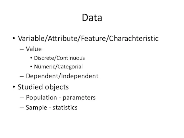 Data Variable/Attribute/Feature/Charachteristic Value Discrete/Continuous Numeric/Categorial Dependent/Independent Studied objects Population - parameters Sample - statistics